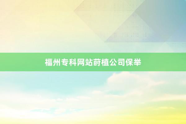 福州专科网站莳植公司保举